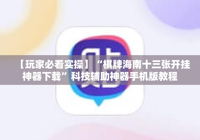 【玩家必看实操】“棋牌海南十三张开挂神器下载”科技辅助神器手机版教程